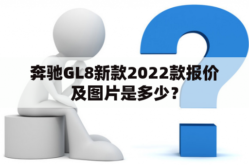 奔驰GL8新款2022款报价及图片是多少？