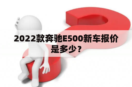 2022款奔驰E500新车报价是多少？