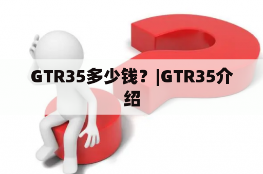 GTR35多少钱？|GTR35介绍