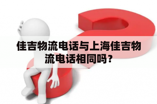 佳吉物流电话与上海佳吉物流电话相同吗？