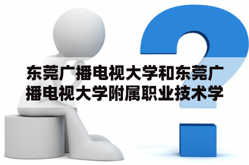 东莞广播电视大学和东莞广播电视大学附属职业技术学校有什么区别？