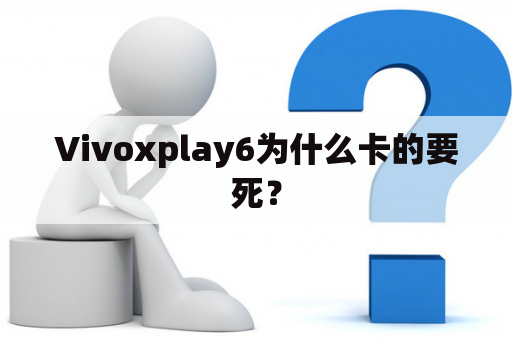 Vivoxplay6为什么卡的要死？