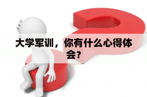 大学军训，你有什么心得体会？