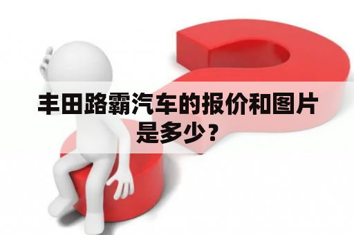 丰田路霸汽车的报价和图片是多少？