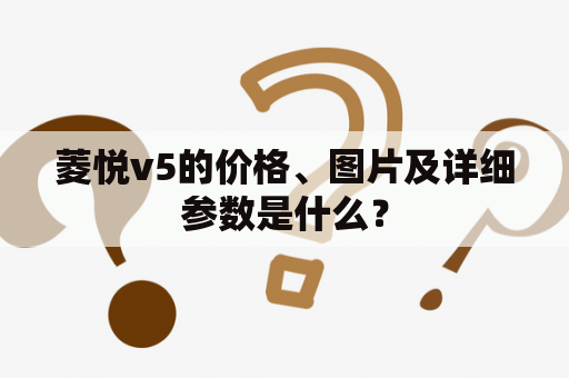 菱悦v5的价格、图片及详细参数是什么？