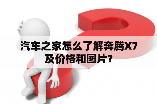 汽车之家怎么了解奔腾X7及价格和图片？