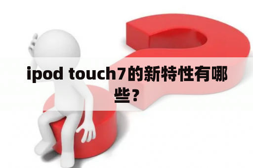 ipod touch7的新特性有哪些？