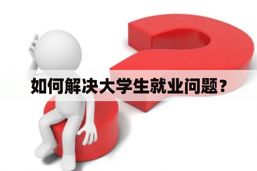 如何解决大学生就业问题？