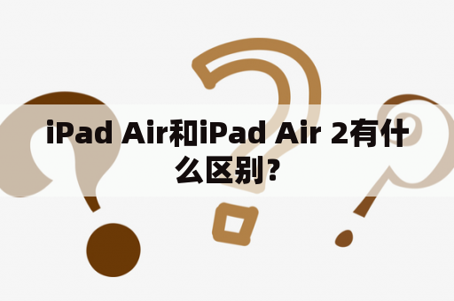 iPad Air和iPad Air 2有什么区别？