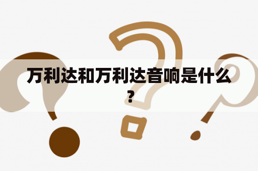 万利达和万利达音响是什么？