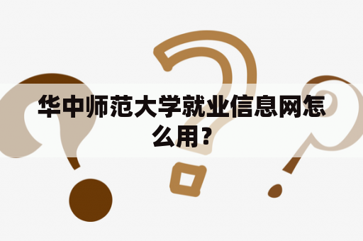 华中师范大学就业信息网怎么用？