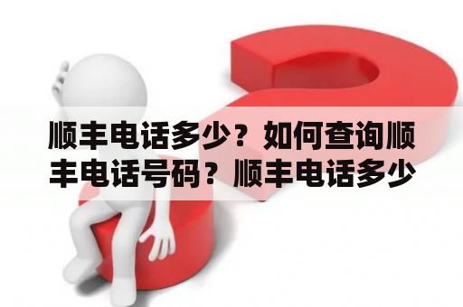 顺丰电话多少？如何查询顺丰电话号码？顺丰电话多少：