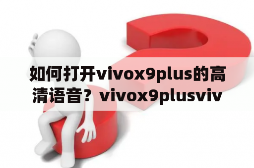 如何打开vivox9plus的高清语音？vivox9plusvivox9plus高清语音怎么打开