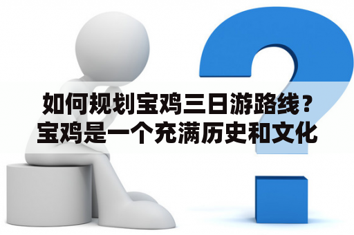 如何规划宝鸡三日游路线？宝鸡是一个充满历史和文化底蕴的城市，拥有众多著名景点和美食。若想在短暂时间内畅游宝鸡，以下为您提供一份三日游路线推荐。