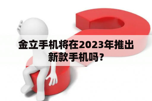 金立手机将在2023年推出新款手机吗？