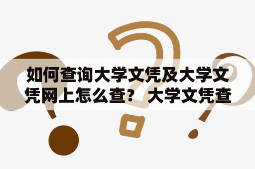 如何查询大学文凭及大学文凭网上怎么查？ 大学文凭查询的方法 