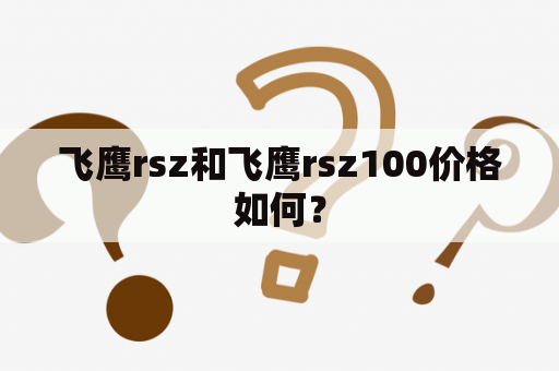 飞鹰rsz和飞鹰rsz100价格如何？