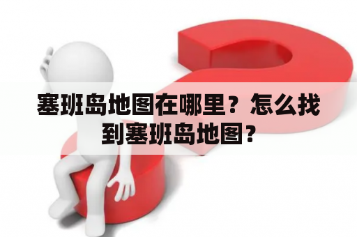 塞班岛地图在哪里？怎么找到塞班岛地图？