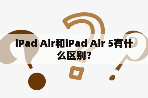 iPad Air和iPad Air 5有什么区别？