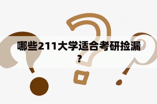 哪些211大学适合考研捡漏？