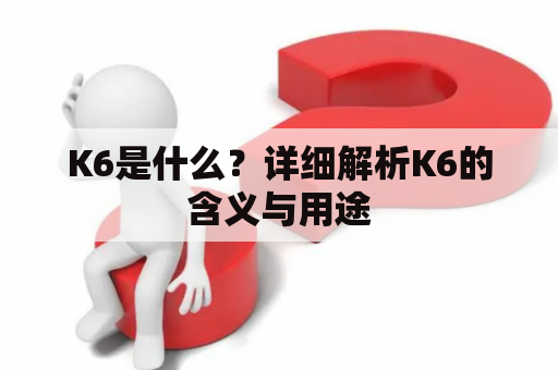 K6是什么？详细解析K6的含义与用途