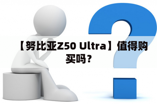 【努比亚Z50 Ultra】值得购买吗？