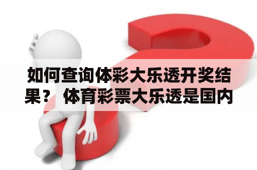 如何查询体彩大乐透开奖结果？ 体育彩票大乐透是国内非常受欢迎的一种彩票玩法，每周二、四、日晚上9点半进行开奖。如果您想查询最新的体彩大乐透开奖结果，可以通过以下几种方式：