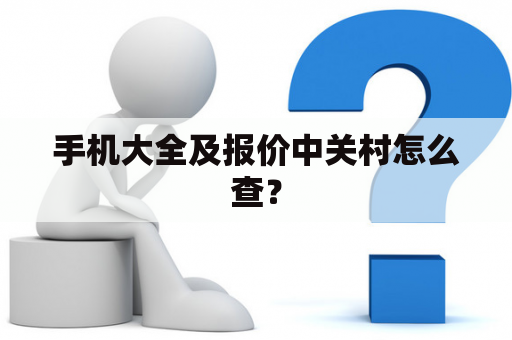 手机大全及报价中关村怎么查？