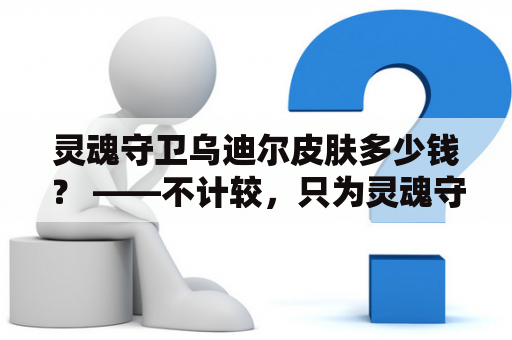 灵魂守卫乌迪尔皮肤多少钱？ ——不计较，只为灵魂守卫的荣耀。