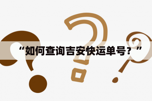 “如何查询吉安快运单号？”