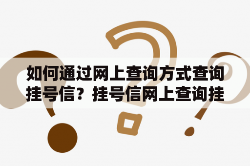 如何通过网上查询方式查询挂号信？挂号信网上查询挂号信是指医院为患者办理各种检查、治疗等医疗服务后开具的证明文件。一般情况下，患者可以持挂号信进行报销或是退费。但有时候，我们可能不小心把挂号信弄丢了，导致无法进行报销或退费。这时候，我们可以通过网上查询方式来查询挂号信。具体方法如下：