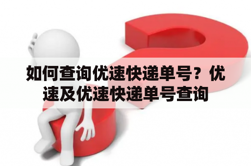 如何查询优速快递单号？优速及优速快递单号查询