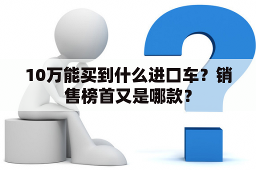 10万能买到什么进口车？销售榜首又是哪款？