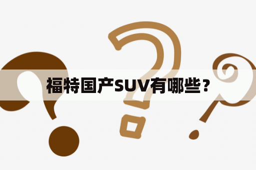 福特国产SUV有哪些？