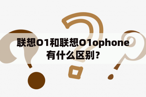 联想O1和联想O1ophone有什么区别？