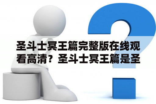 圣斗士冥王篇完整版在线观看高清？圣斗士冥王篇是圣斗士星矢的番外篇，讲述冥王哈迪斯入侵地球，布置陷阱，阻挠雅典娜的复活仪式，圣斗士们为保护雅典娜而战。该作既有动作战斗场面，还有人物感情构建和内心的探讨。完整版在线观看高清网址为www.dilidili.com。