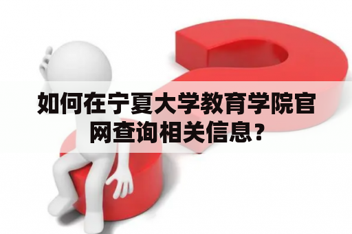 如何在宁夏大学教育学院官网查询相关信息？