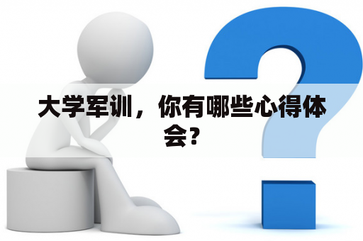 大学军训，你有哪些心得体会？