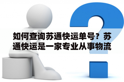 如何查询苏通快运单号？苏通快运是一家专业从事物流运输的公司，在快递运输方面有着丰富的经验和快速便捷的服务。苏通快运提供了多种查询方式，包括网站查询、微信查询、电话查询等。如果您忘记了苏通快运的快递单号，可以通过以下途径查询到：