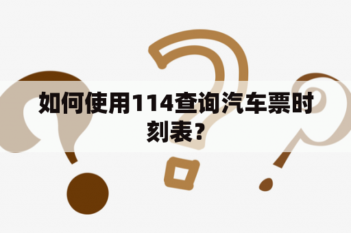 如何使用114查询汽车票时刻表？