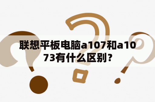 联想平板电脑a107和a1073有什么区别？