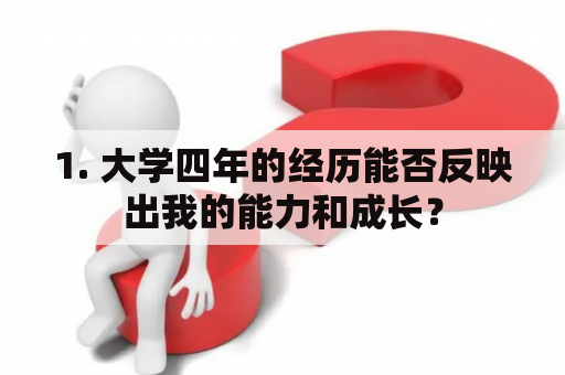 1. 大学四年的经历能否反映出我的能力和成长？