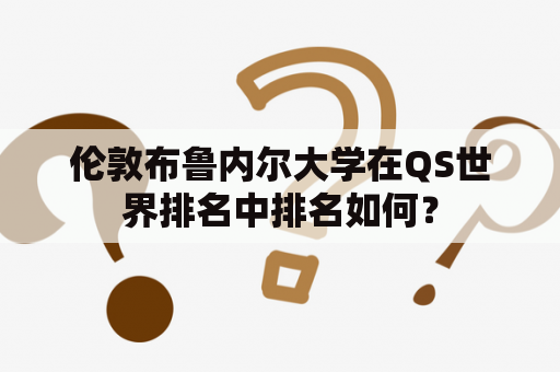 伦敦布鲁内尔大学在QS世界排名中排名如何？