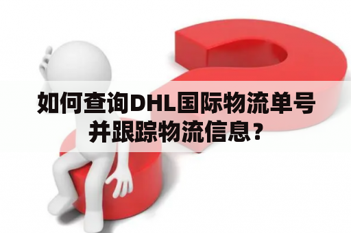如何查询DHL国际物流单号并跟踪物流信息？