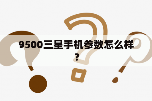 9500三星手机参数怎么样？