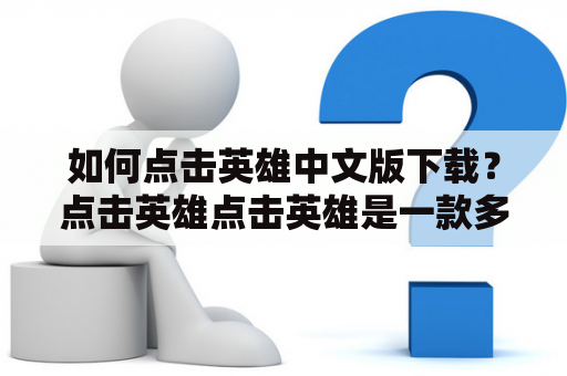 如何点击英雄中文版下载？点击英雄点击英雄是一款多人在线角色扮演游戏，在游戏中有各种各样的英雄可以选择。想要下载中文版的点击英雄游戏，可以前往游戏官网或者各大应用商店进行下载。在官网中，可以找到下载链接并根据提示进行下载安装。在应用商店中，可以搜索“点击英雄”的名称并下载。同时，建议用户在下载之前，了解游戏内容并检查设备是否满足游戏运行要求。