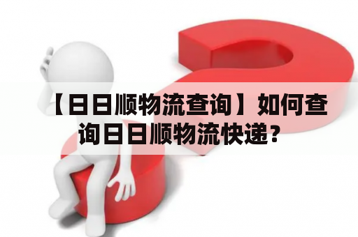 【日日顺物流查询】如何查询日日顺物流快递？