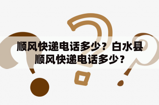 顺风快递电话多少？白水县顺风快递电话多少？