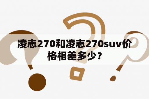 凌志270和凌志270suv价格相差多少？