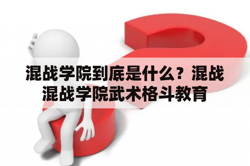 混战学院到底是什么？混战混战学院武术格斗教育